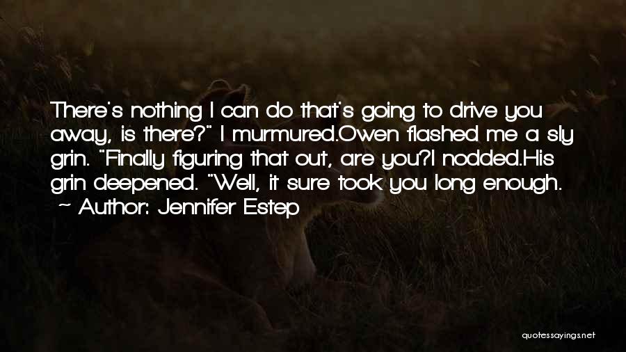 Jennifer Estep Quotes: There's Nothing I Can Do That's Going To Drive You Away, Is There? I Murmured.owen Flashed Me A Sly Grin.