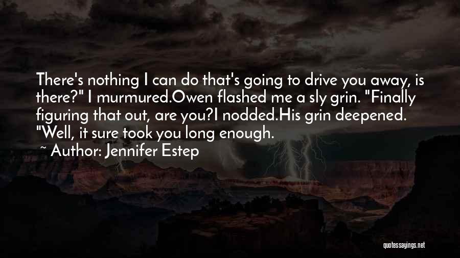 Jennifer Estep Quotes: There's Nothing I Can Do That's Going To Drive You Away, Is There? I Murmured.owen Flashed Me A Sly Grin.