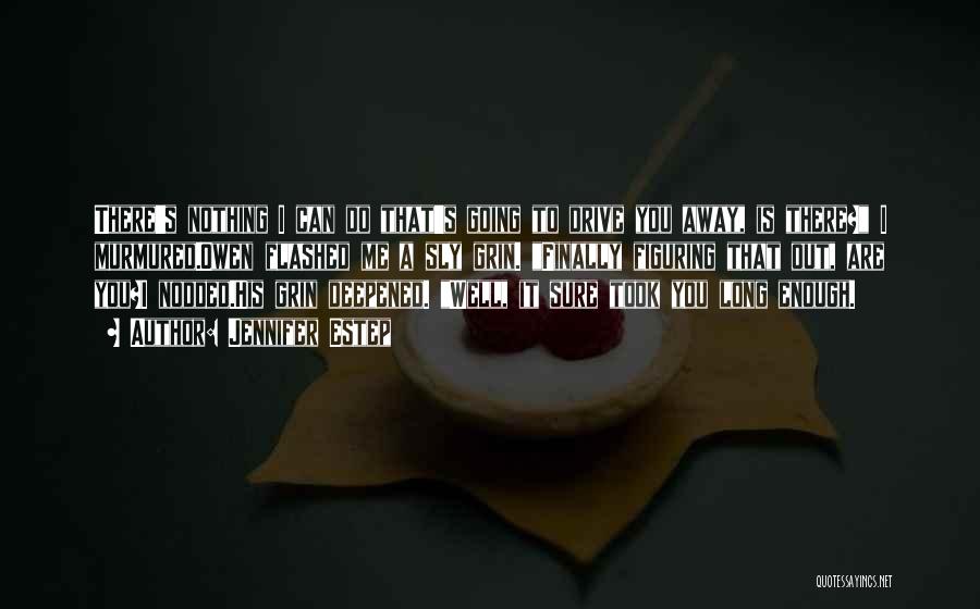 Jennifer Estep Quotes: There's Nothing I Can Do That's Going To Drive You Away, Is There? I Murmured.owen Flashed Me A Sly Grin.