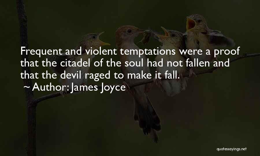 James Joyce Quotes: Frequent And Violent Temptations Were A Proof That The Citadel Of The Soul Had Not Fallen And That The Devil