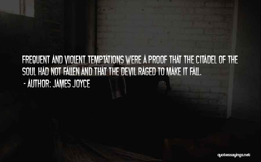 James Joyce Quotes: Frequent And Violent Temptations Were A Proof That The Citadel Of The Soul Had Not Fallen And That The Devil