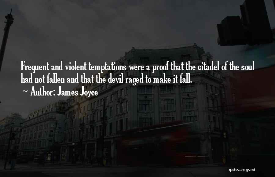 James Joyce Quotes: Frequent And Violent Temptations Were A Proof That The Citadel Of The Soul Had Not Fallen And That The Devil