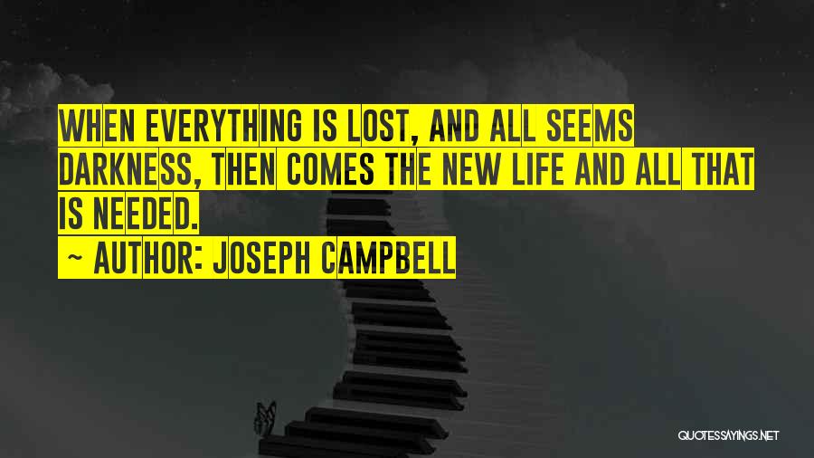 Joseph Campbell Quotes: When Everything Is Lost, And All Seems Darkness, Then Comes The New Life And All That Is Needed.