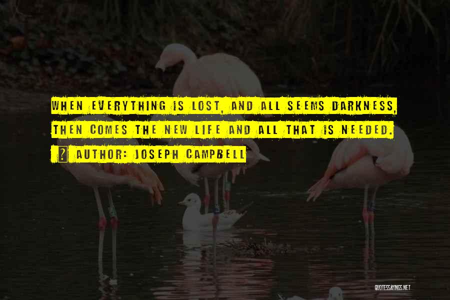 Joseph Campbell Quotes: When Everything Is Lost, And All Seems Darkness, Then Comes The New Life And All That Is Needed.