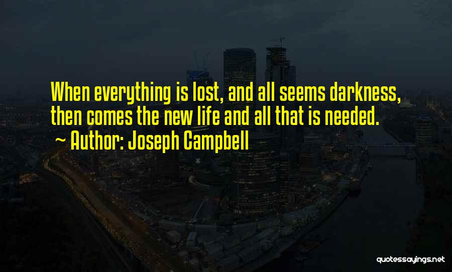 Joseph Campbell Quotes: When Everything Is Lost, And All Seems Darkness, Then Comes The New Life And All That Is Needed.