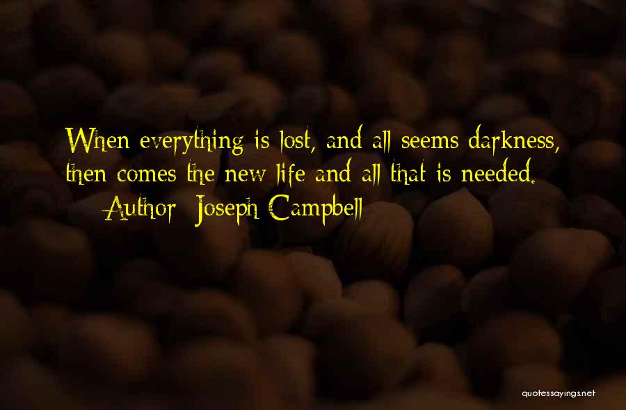 Joseph Campbell Quotes: When Everything Is Lost, And All Seems Darkness, Then Comes The New Life And All That Is Needed.