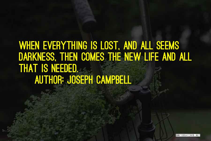 Joseph Campbell Quotes: When Everything Is Lost, And All Seems Darkness, Then Comes The New Life And All That Is Needed.