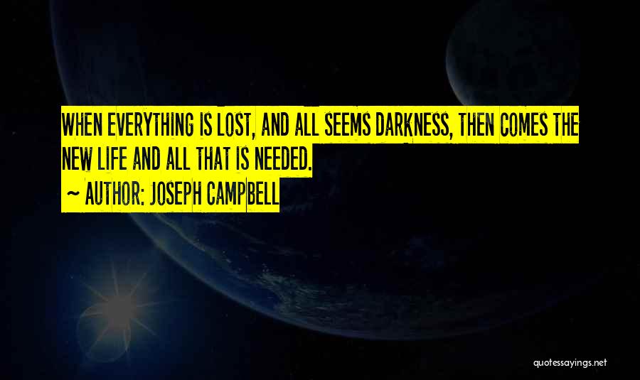 Joseph Campbell Quotes: When Everything Is Lost, And All Seems Darkness, Then Comes The New Life And All That Is Needed.