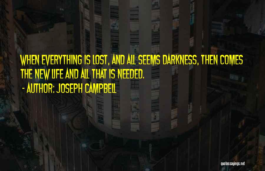 Joseph Campbell Quotes: When Everything Is Lost, And All Seems Darkness, Then Comes The New Life And All That Is Needed.