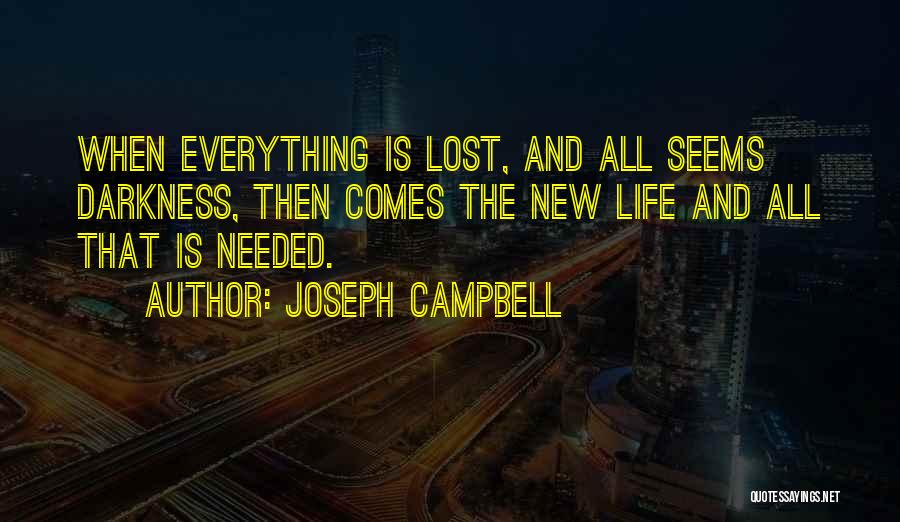 Joseph Campbell Quotes: When Everything Is Lost, And All Seems Darkness, Then Comes The New Life And All That Is Needed.