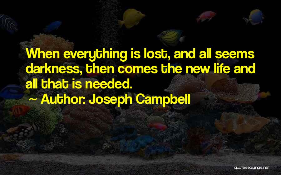 Joseph Campbell Quotes: When Everything Is Lost, And All Seems Darkness, Then Comes The New Life And All That Is Needed.