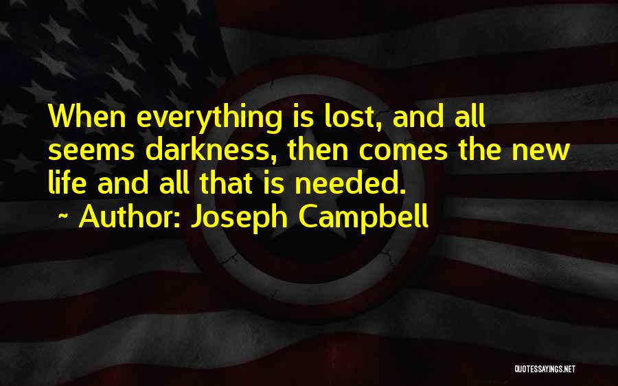 Joseph Campbell Quotes: When Everything Is Lost, And All Seems Darkness, Then Comes The New Life And All That Is Needed.