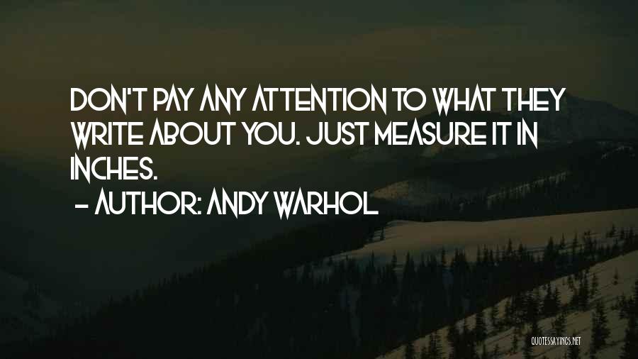Andy Warhol Quotes: Don't Pay Any Attention To What They Write About You. Just Measure It In Inches.