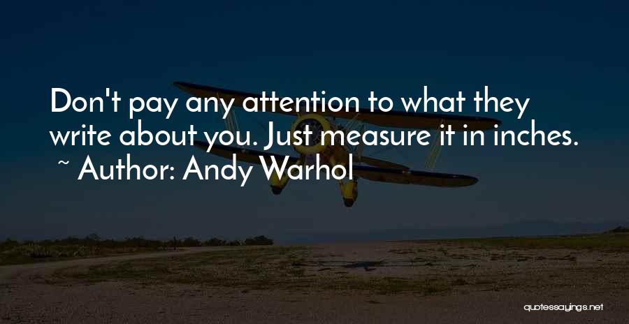 Andy Warhol Quotes: Don't Pay Any Attention To What They Write About You. Just Measure It In Inches.