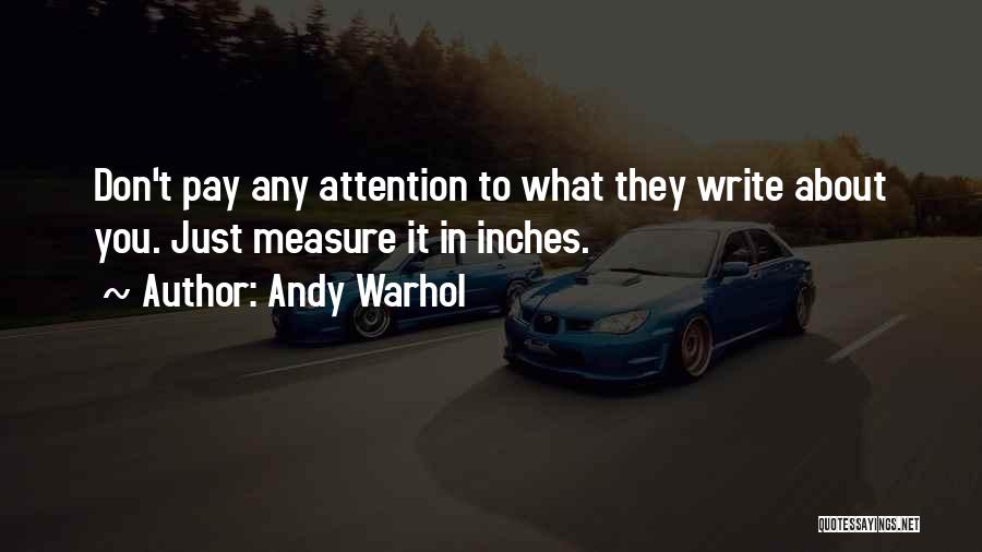 Andy Warhol Quotes: Don't Pay Any Attention To What They Write About You. Just Measure It In Inches.