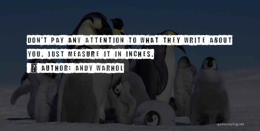 Andy Warhol Quotes: Don't Pay Any Attention To What They Write About You. Just Measure It In Inches.