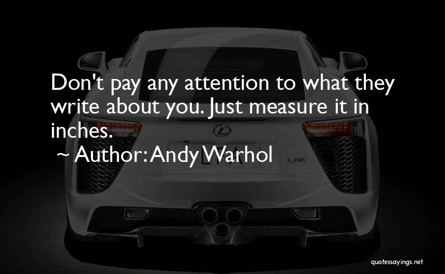 Andy Warhol Quotes: Don't Pay Any Attention To What They Write About You. Just Measure It In Inches.