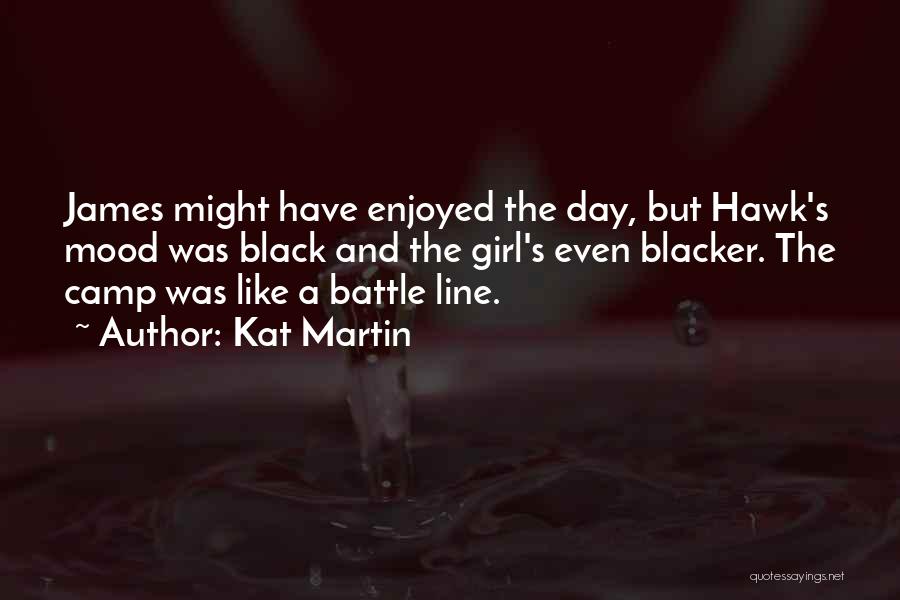 Kat Martin Quotes: James Might Have Enjoyed The Day, But Hawk's Mood Was Black And The Girl's Even Blacker. The Camp Was Like