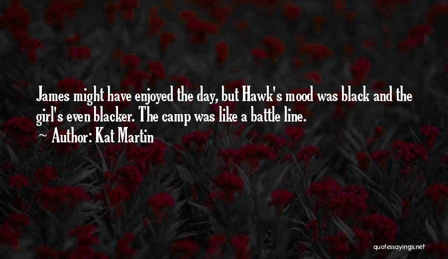 Kat Martin Quotes: James Might Have Enjoyed The Day, But Hawk's Mood Was Black And The Girl's Even Blacker. The Camp Was Like