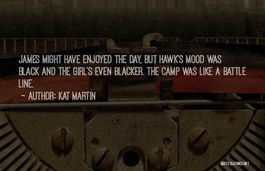 Kat Martin Quotes: James Might Have Enjoyed The Day, But Hawk's Mood Was Black And The Girl's Even Blacker. The Camp Was Like