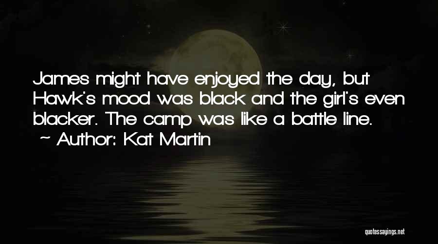 Kat Martin Quotes: James Might Have Enjoyed The Day, But Hawk's Mood Was Black And The Girl's Even Blacker. The Camp Was Like