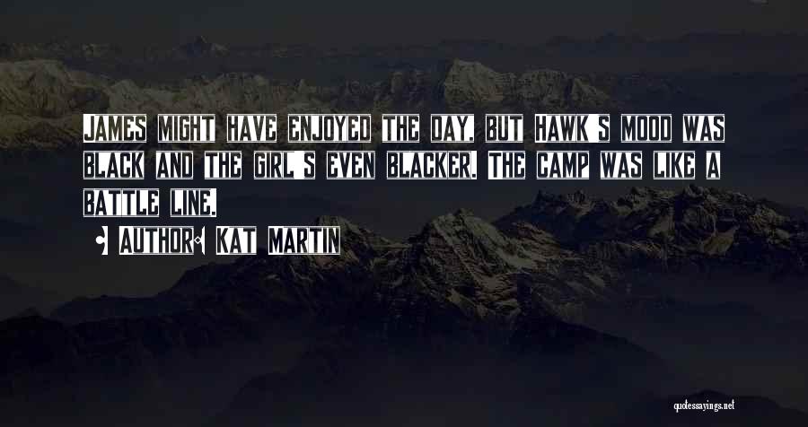 Kat Martin Quotes: James Might Have Enjoyed The Day, But Hawk's Mood Was Black And The Girl's Even Blacker. The Camp Was Like