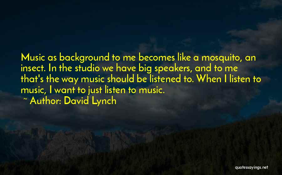 David Lynch Quotes: Music As Background To Me Becomes Like A Mosquito, An Insect. In The Studio We Have Big Speakers, And To