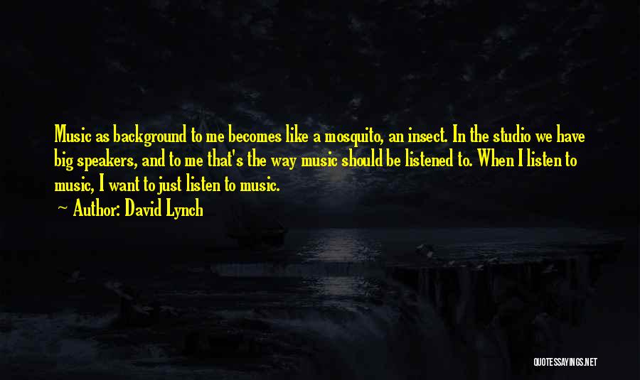 David Lynch Quotes: Music As Background To Me Becomes Like A Mosquito, An Insect. In The Studio We Have Big Speakers, And To