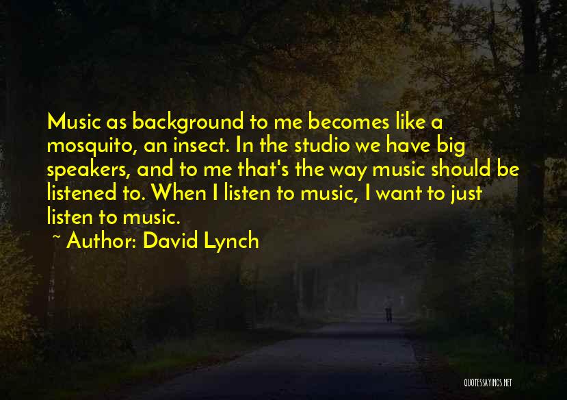David Lynch Quotes: Music As Background To Me Becomes Like A Mosquito, An Insect. In The Studio We Have Big Speakers, And To