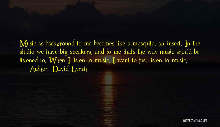 David Lynch Quotes: Music As Background To Me Becomes Like A Mosquito, An Insect. In The Studio We Have Big Speakers, And To