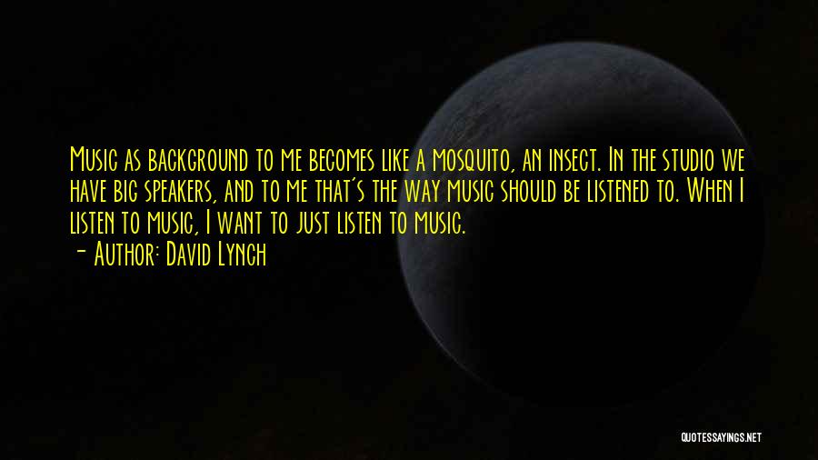 David Lynch Quotes: Music As Background To Me Becomes Like A Mosquito, An Insect. In The Studio We Have Big Speakers, And To