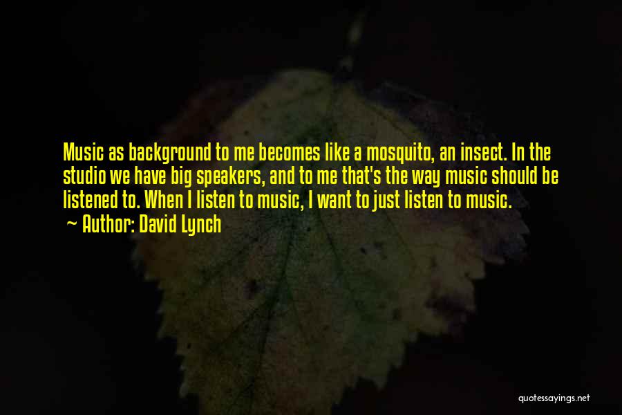 David Lynch Quotes: Music As Background To Me Becomes Like A Mosquito, An Insect. In The Studio We Have Big Speakers, And To