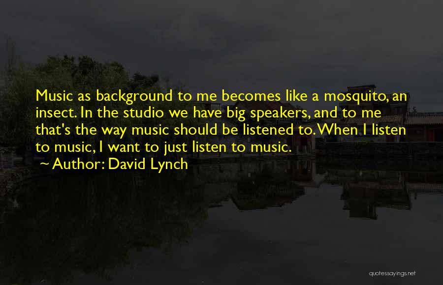 David Lynch Quotes: Music As Background To Me Becomes Like A Mosquito, An Insect. In The Studio We Have Big Speakers, And To