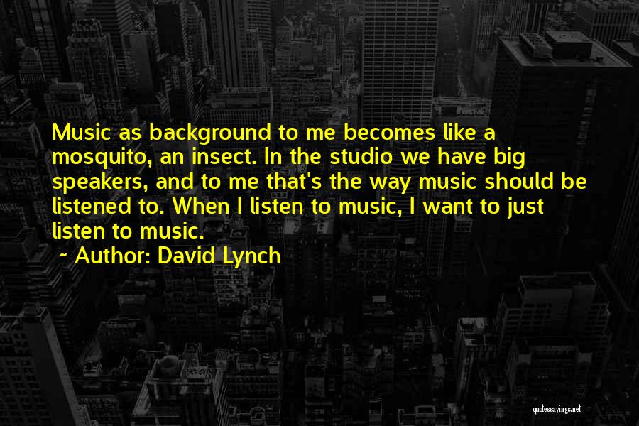 David Lynch Quotes: Music As Background To Me Becomes Like A Mosquito, An Insect. In The Studio We Have Big Speakers, And To