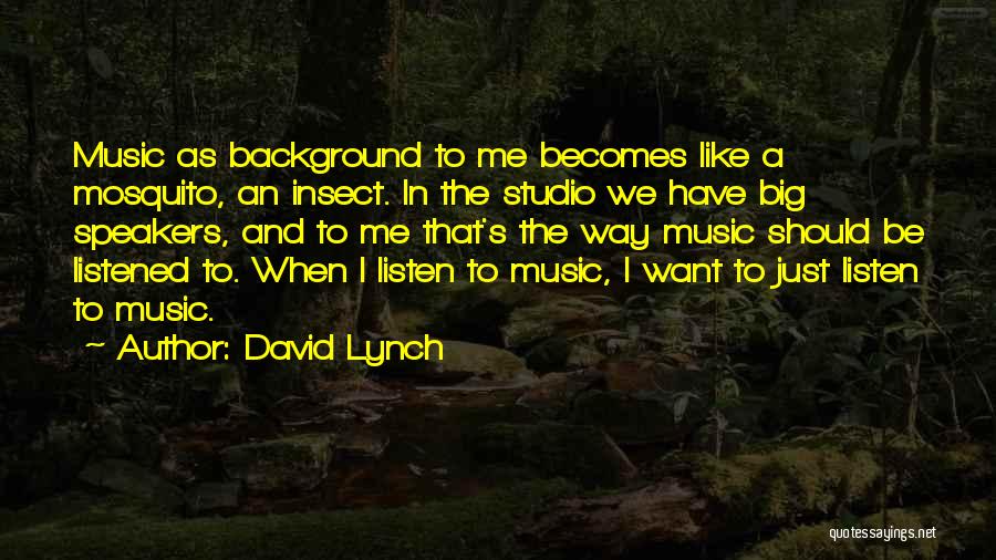 David Lynch Quotes: Music As Background To Me Becomes Like A Mosquito, An Insect. In The Studio We Have Big Speakers, And To