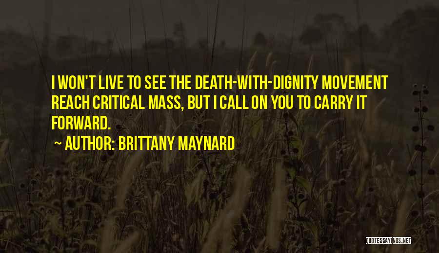 Brittany Maynard Quotes: I Won't Live To See The Death-with-dignity Movement Reach Critical Mass, But I Call On You To Carry It Forward.