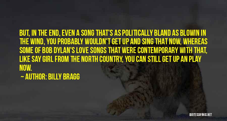 Billy Bragg Quotes: But, In The End, Even A Song That's As Politically Bland As Blowin In The Wind, You Probably Wouldn't Get