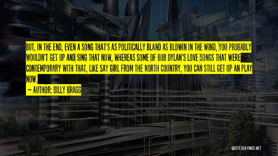 Billy Bragg Quotes: But, In The End, Even A Song That's As Politically Bland As Blowin In The Wind, You Probably Wouldn't Get