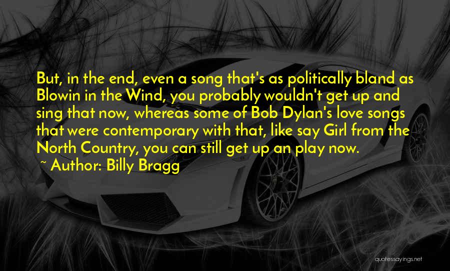 Billy Bragg Quotes: But, In The End, Even A Song That's As Politically Bland As Blowin In The Wind, You Probably Wouldn't Get