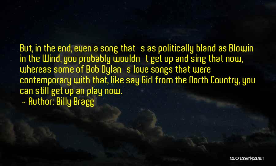 Billy Bragg Quotes: But, In The End, Even A Song That's As Politically Bland As Blowin In The Wind, You Probably Wouldn't Get