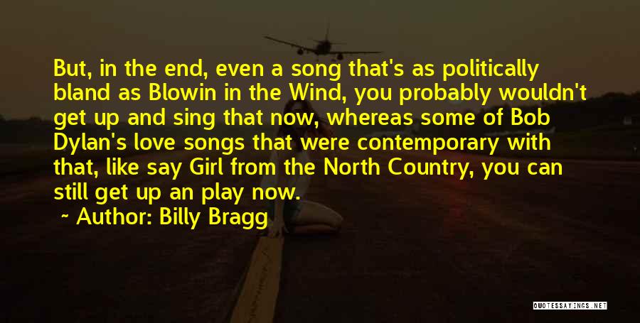 Billy Bragg Quotes: But, In The End, Even A Song That's As Politically Bland As Blowin In The Wind, You Probably Wouldn't Get