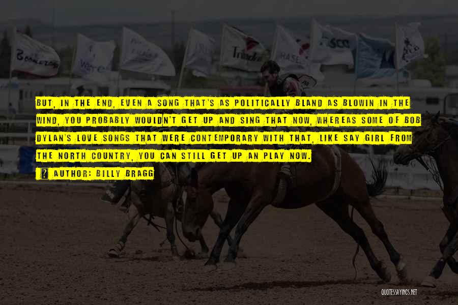 Billy Bragg Quotes: But, In The End, Even A Song That's As Politically Bland As Blowin In The Wind, You Probably Wouldn't Get