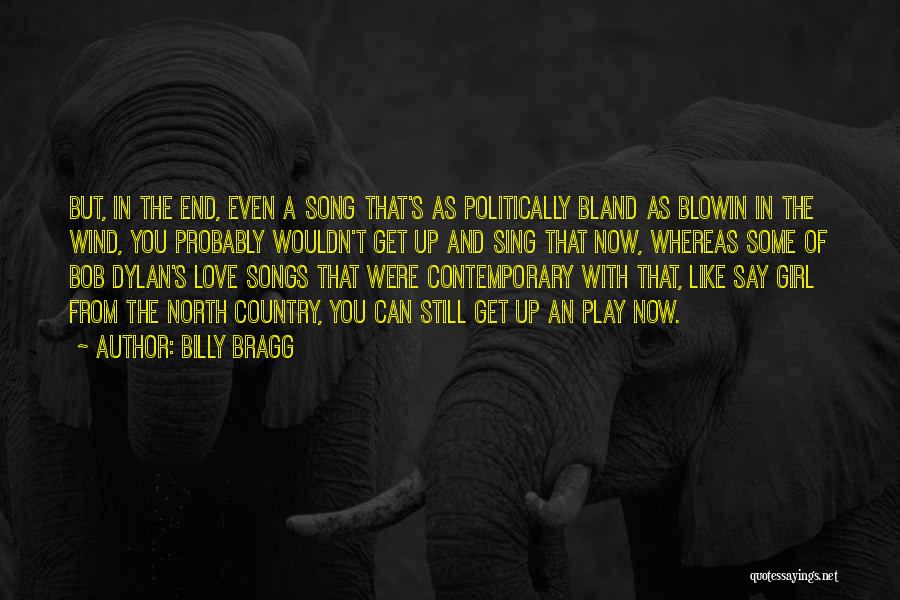 Billy Bragg Quotes: But, In The End, Even A Song That's As Politically Bland As Blowin In The Wind, You Probably Wouldn't Get