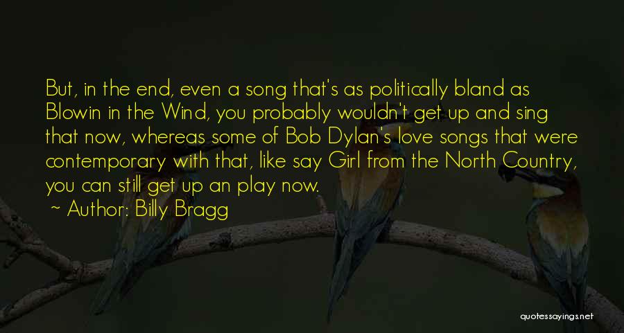 Billy Bragg Quotes: But, In The End, Even A Song That's As Politically Bland As Blowin In The Wind, You Probably Wouldn't Get