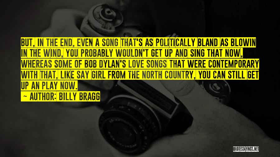 Billy Bragg Quotes: But, In The End, Even A Song That's As Politically Bland As Blowin In The Wind, You Probably Wouldn't Get