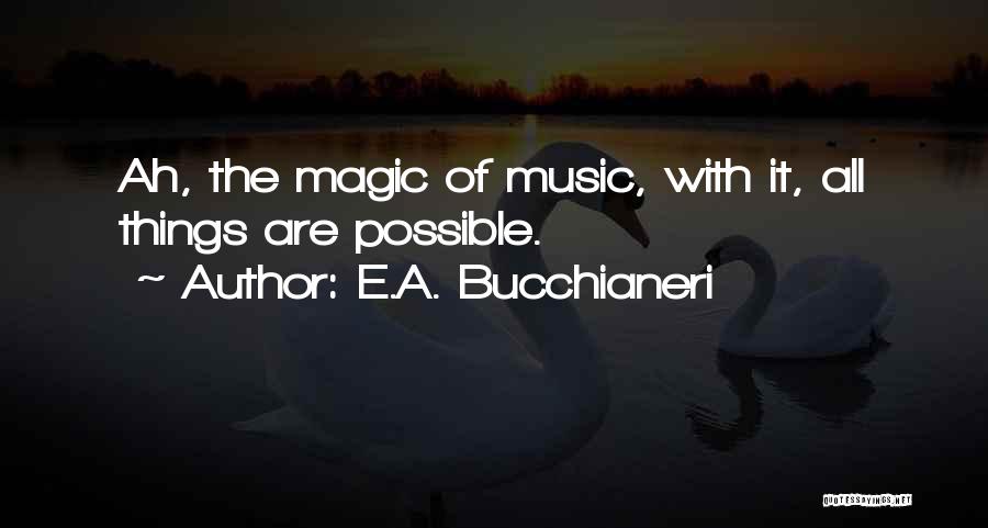 E.A. Bucchianeri Quotes: Ah, The Magic Of Music, With It, All Things Are Possible.