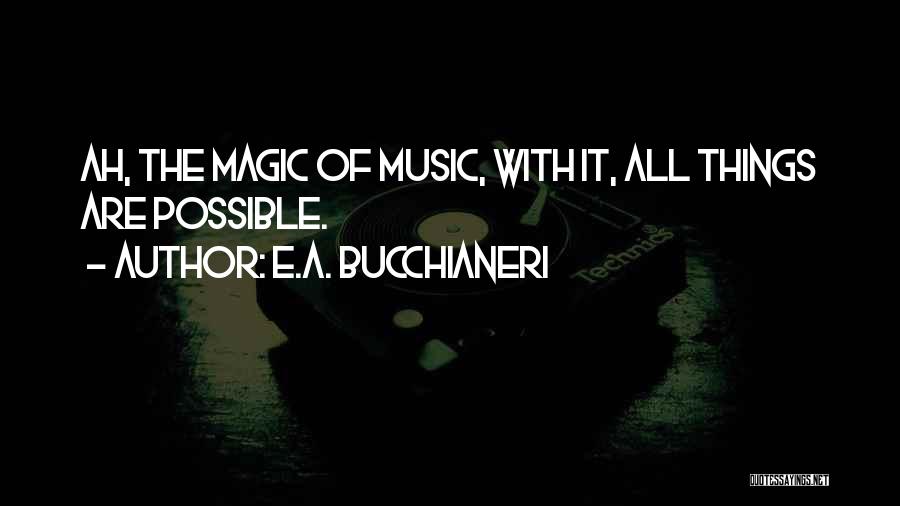 E.A. Bucchianeri Quotes: Ah, The Magic Of Music, With It, All Things Are Possible.