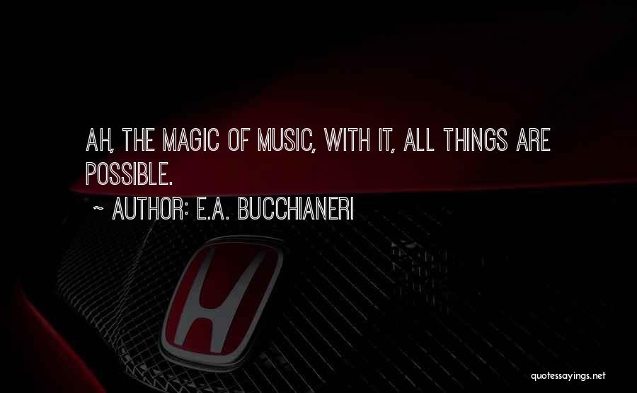 E.A. Bucchianeri Quotes: Ah, The Magic Of Music, With It, All Things Are Possible.