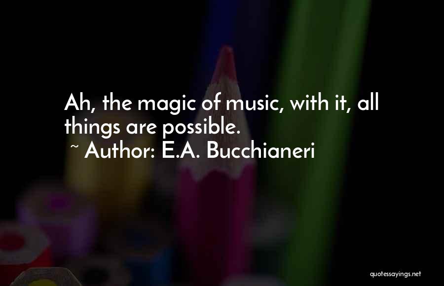 E.A. Bucchianeri Quotes: Ah, The Magic Of Music, With It, All Things Are Possible.