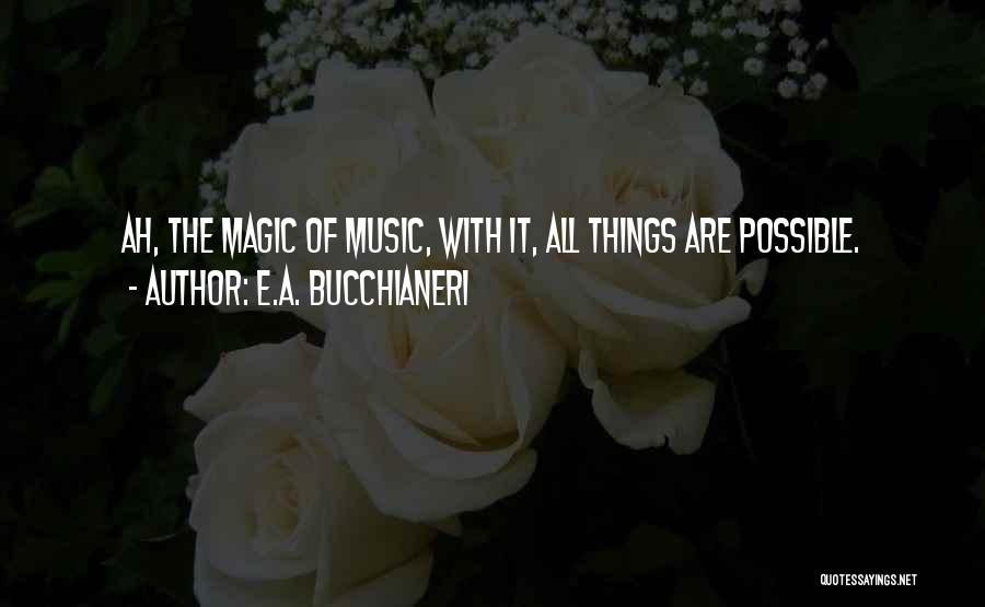 E.A. Bucchianeri Quotes: Ah, The Magic Of Music, With It, All Things Are Possible.